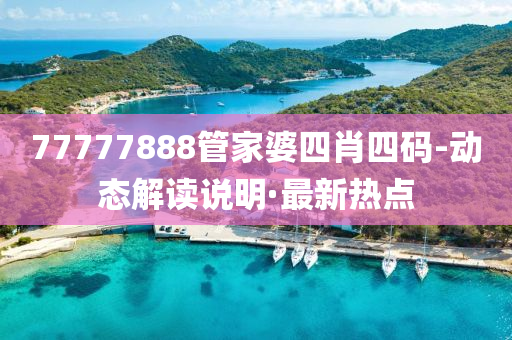 77777888管家婆四肖四碼-動態(tài)解讀說明·最新熱點