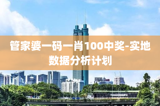 管家婆一碼一肖100中獎(jiǎng)-實(shí)地?cái)?shù)據(jù)分析計(jì)劃