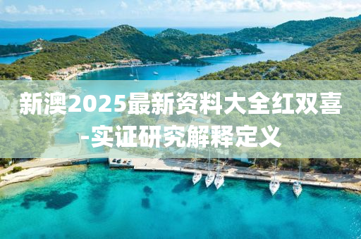 新澳2025最新資料大全紅雙喜-實證研究解釋定義