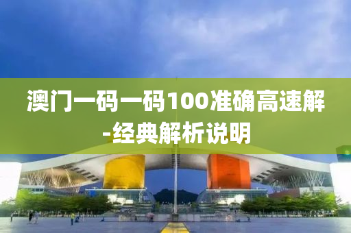 澳門一碼一碼100準(zhǔn)確高速解-經(jīng)典解析說明