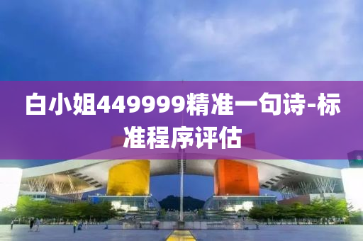 白小姐449999精準(zhǔn)一句詩(shī)-標(biāo)準(zhǔn)程序評(píng)估