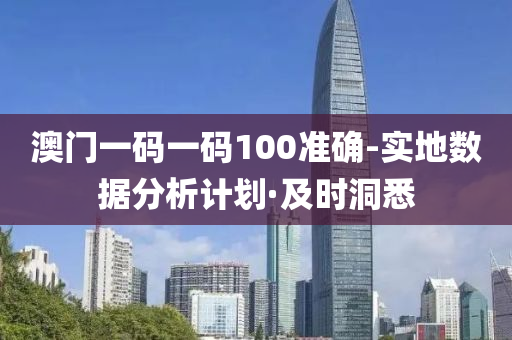 澳門一碼一碼100準確-實地數(shù)據(jù)分析計劃·及時洞悉