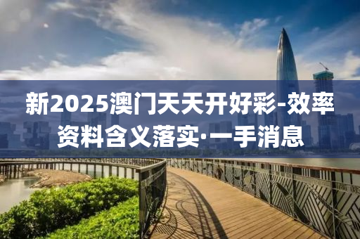 新2025澳門天天開好彩-效率資料含義落實·一手消息