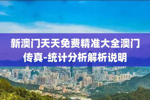 新澳門天天免費精準大全澳門傳真-統(tǒng)計分析解析說明