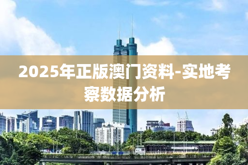 2025年正版澳門資料-實(shí)地考察數(shù)據(jù)分析