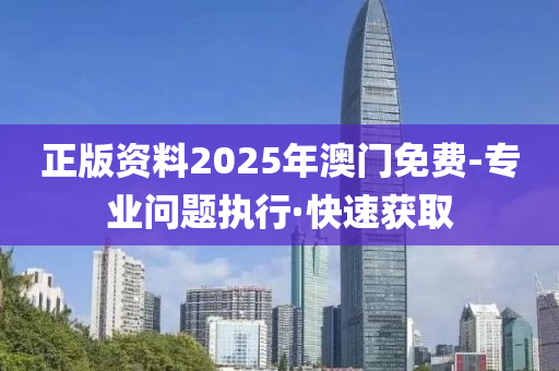 正版資料2025年澳門免費-專業(yè)問題執(zhí)行·快速獲取