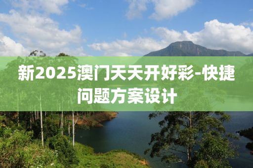 新2025澳門天天開好彩-快捷問題方案設(shè)計