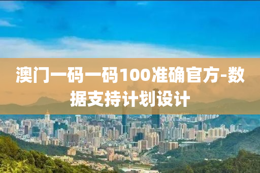 澳門一碼一碼100準確官方-數(shù)據(jù)支持計劃設計