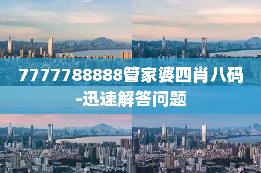 7777788888管家婆四肖八碼-迅速解答問題