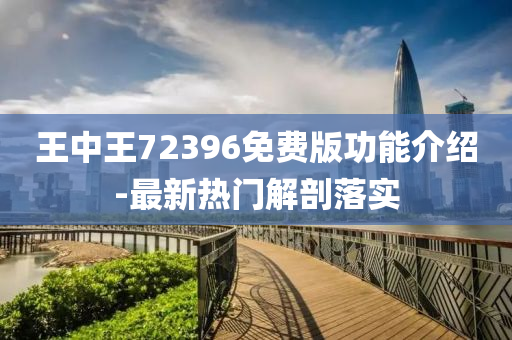 王中王72396免費(fèi)版功能介紹-最新熱門解剖落實(shí)