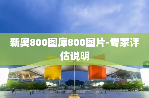 新奧800圖庫800圖片-專家評(píng)估說明