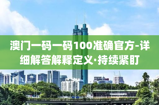 澳門一碼一碼100準(zhǔn)確官方-詳細(xì)解答解釋定義·持續(xù)緊盯