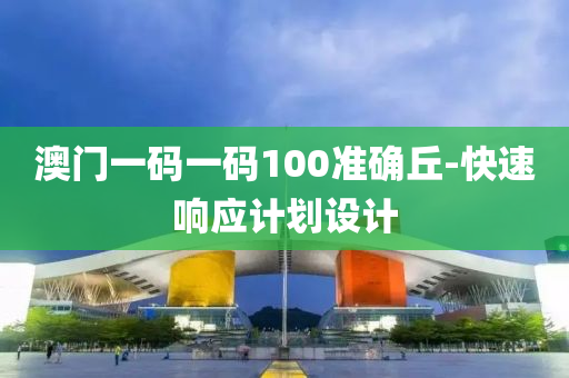 澳門一碼一碼100準(zhǔn)確丘-快速響應(yīng)計(jì)劃設(shè)計(jì)