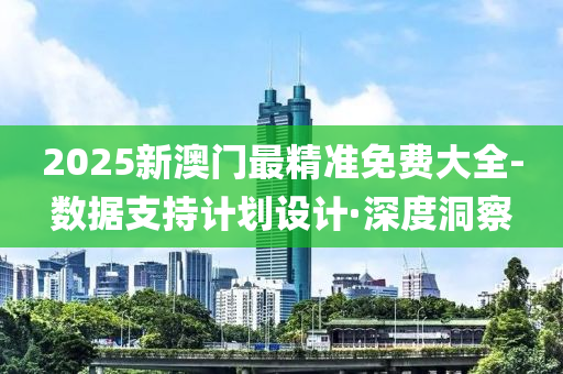 2025新澳門最精準(zhǔn)免費大全-數(shù)據(jù)支持計劃設(shè)計·深度洞察