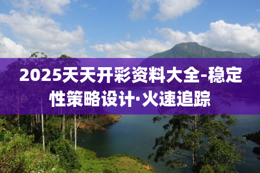 2025天天開彩資料大全-穩(wěn)定性策略設(shè)計(jì)·火速追蹤