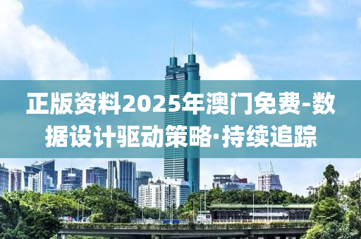 正版資料2025年澳門免費-數(shù)據(jù)設(shè)計驅(qū)動策略·持續(xù)追蹤