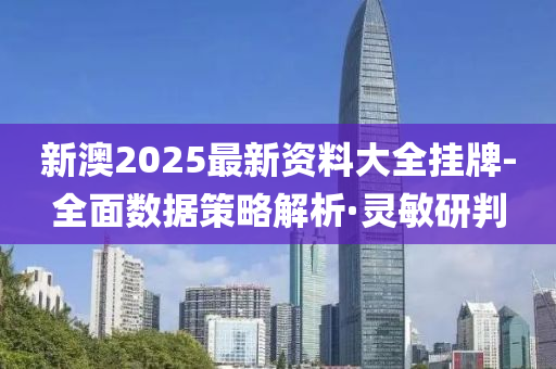 新澳2025最新資料大全掛牌-全面數(shù)據(jù)策略解析·靈敏研判