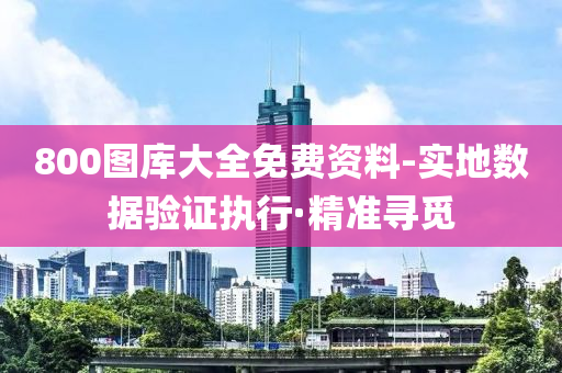 800圖庫大全免費(fèi)資料-實(shí)地?cái)?shù)據(jù)驗(yàn)證執(zhí)行·精準(zhǔn)尋覓