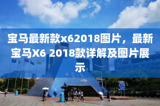 寶馬最新款x62018圖片，最新寶馬X6 2018款詳解及圖片展示