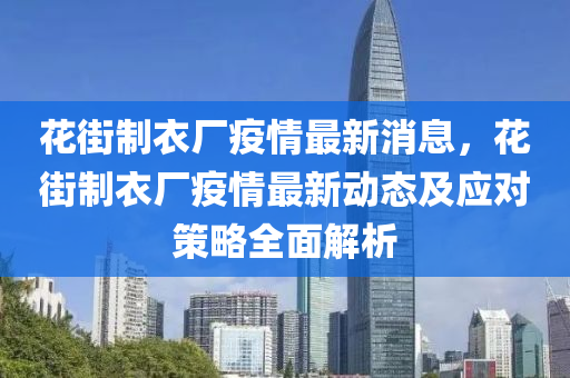 花街制衣廠疫情最新消息，花街制衣廠疫情最新動態(tài)及應(yīng)對策略全面解析