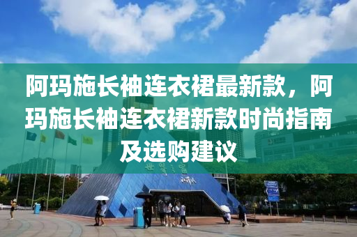 阿瑪施長袖連衣裙最新款，阿瑪施長袖連衣裙新款時尚指南及選購建議