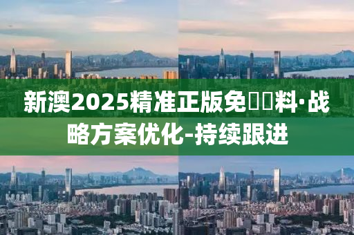 新澳2025精準(zhǔn)正版免費(fèi)資料·戰(zhàn)略方案優(yōu)化-持續(xù)跟進(jìn)