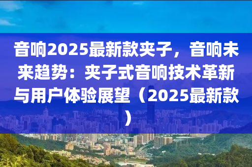 音響2025最新款?yuàn)A子，音響未來趨勢(shì)：夾子式音響技術(shù)革新與用戶體驗(yàn)展望（2025最新款）