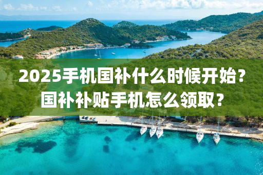 2025手機國補什么時候開始？國補補貼手機怎么領(lǐng)??？