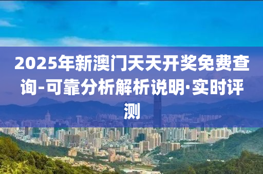 2025年新澳門天天開(kāi)獎(jiǎng)免費(fèi)查詢-可靠分析解析說(shuō)明·實(shí)時(shí)評(píng)測(cè)