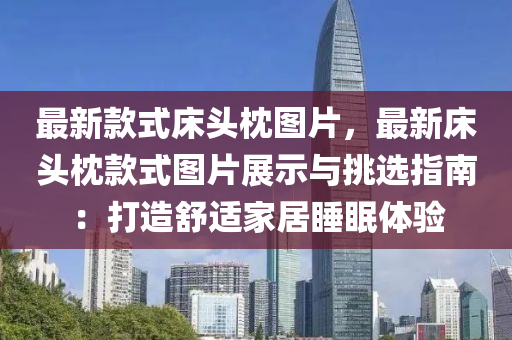 最新款式床頭枕圖片，最新床頭枕款式圖片展示與挑選指南：打造舒適家居睡眠體驗(yàn)