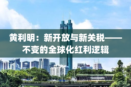 黃利明：新開放與新關(guān)稅——不變的全球化紅利邏輯