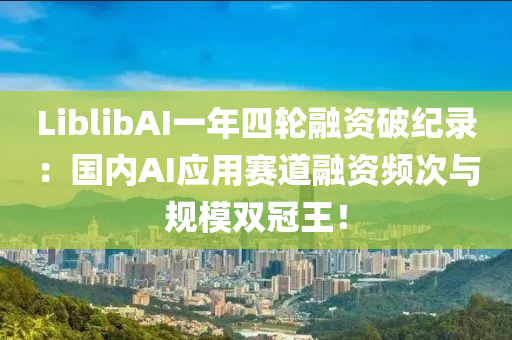 LiblibAI一年四輪融資破紀錄：國內(nèi)AI應用賽道融資頻次與規(guī)模雙冠王！