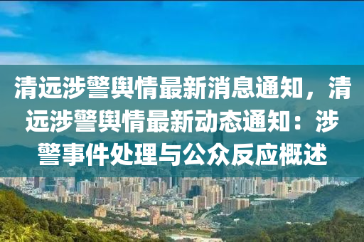 清遠涉警輿情最新消息通知，清遠涉警輿情最新動態(tài)通知：涉警事件處理與公眾反應概述