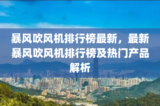 暴風吹風機排行榜最新，最新暴風吹風機排行榜及熱門產品解析