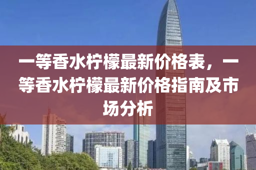 一等香水檸檬最新價格表，一等香水檸檬最新價格指南及市場分析