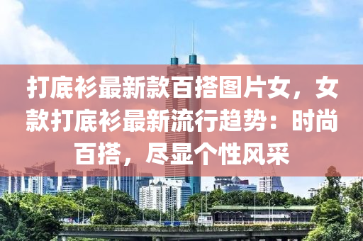 打底衫最新款百搭圖片女，女款打底衫最新流行趨勢：時尚百搭，盡顯個性風(fēng)采