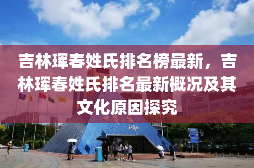 吉林琿春姓氏排名榜最新，吉林琿春姓氏排名最新概況及其文化原因探究