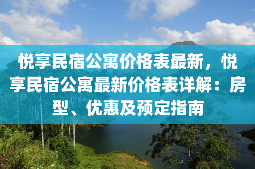 悅享民宿公寓價(jià)格表最新，悅享民宿公寓最新價(jià)格表詳解：房型、優(yōu)惠及預(yù)定指南