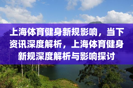 上海體育健身新規(guī)影響，當(dāng)下資訊深度解析，上海體育健身新規(guī)深度解析與影響探討