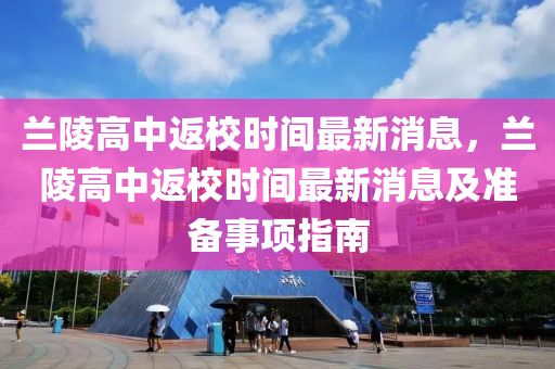 蘭陵高中返校時(shí)間最新消息，蘭陵高中返校時(shí)間最新消息及準(zhǔn)備事項(xiàng)指南