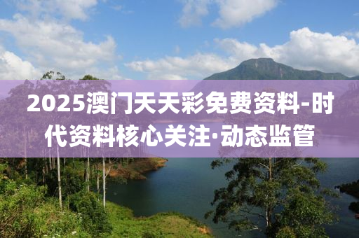 2025澳門天天彩免費(fèi)資料-時(shí)代資料核心關(guān)注·動態(tài)監(jiān)管