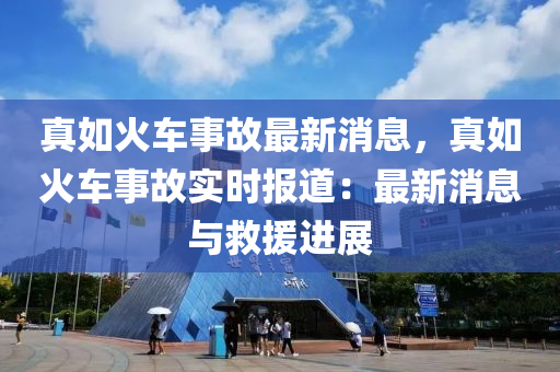 真如火車事故最新消息，真如火車事故實(shí)時(shí)報(bào)道：最新消息與救援進(jìn)展