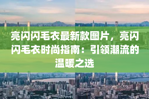 亮閃閃毛衣最新款圖片，亮閃閃毛衣時(shí)尚指南：引領(lǐng)潮流的溫暖之選