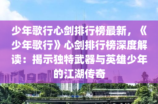 少年歌行心劍排行榜最新，《少年歌行》心劍排行榜深度解讀：揭示獨(dú)特武器與英雄少年的江湖傳奇