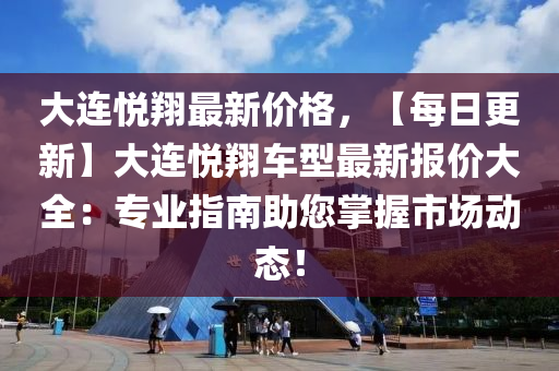 大連悅翔最新價格，【每日更新】大連悅翔車型最新報價大全：專業(yè)指南助您掌握市場動態(tài)！