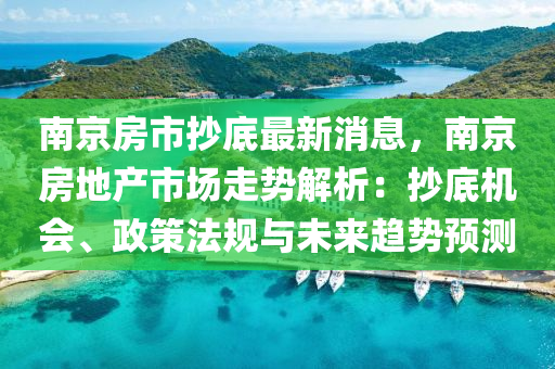 南京房市抄底最新消息，南京房地產(chǎn)市場(chǎng)走勢(shì)解析：抄底機(jī)會(huì)、政策法規(guī)與未來(lái)趨勢(shì)預(yù)測(cè)