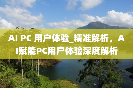 AI PC 用戶體驗_精準解析，AI賦能PC用戶體驗深度解析