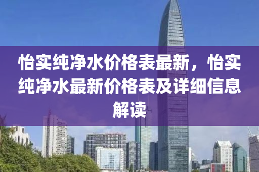 怡實純凈水價格表最新，怡實純凈水最新價格表及詳細(xì)信息解讀