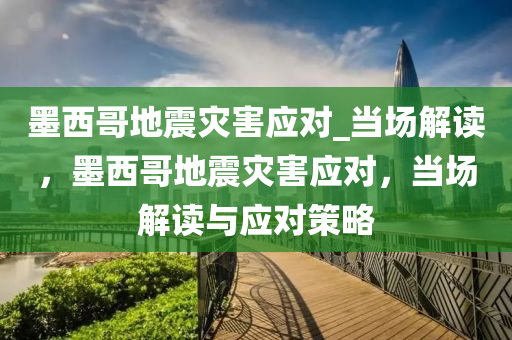 墨西哥地震災害應對_當場解讀，墨西哥地震災害應對，當場解讀與應對策略