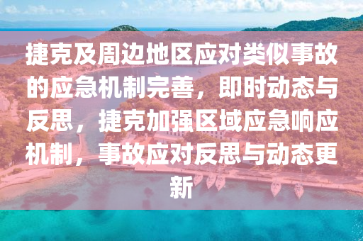 捷克及周邊地區(qū)應(yīng)對(duì)類似事故的應(yīng)急機(jī)制完善，即時(shí)動(dòng)態(tài)與反思，捷克加強(qiáng)區(qū)域應(yīng)急響應(yīng)機(jī)制，事故應(yīng)對(duì)反思與動(dòng)態(tài)更新